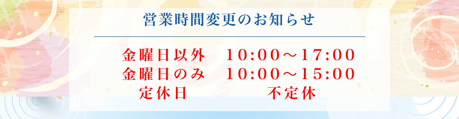 営業時間変更のお知らせ: 金曜日以外 10:00–17:00、金曜日のみ 10:00–15:00、定休日 不定休